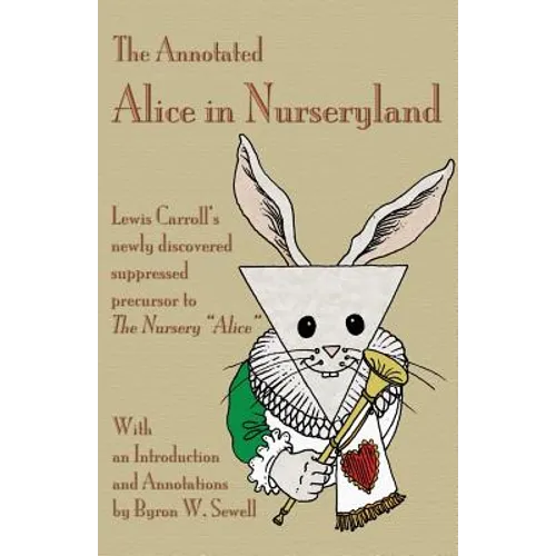 The Annotated Alice in Nurseryland: Lewis Carroll's newly discovered suppressed precursor to The Nursery "Alice"