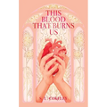 This Blood that Burns Us