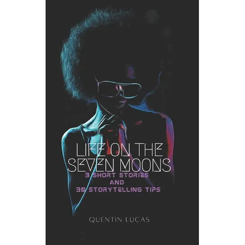 Life on the Seven Moons: 3 Short Stories and 30 Storytelling Tips