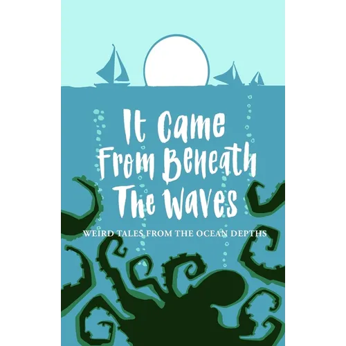It Came From Beneath the Waves: Weird Tales from the Ocean Depths
