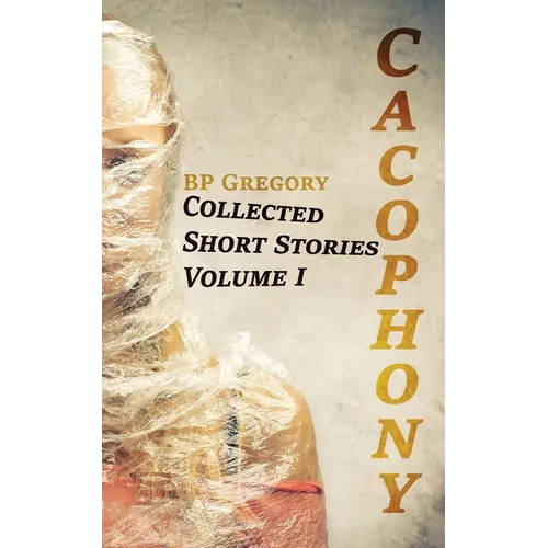 Cacophony: Collected Short Stories Volume One