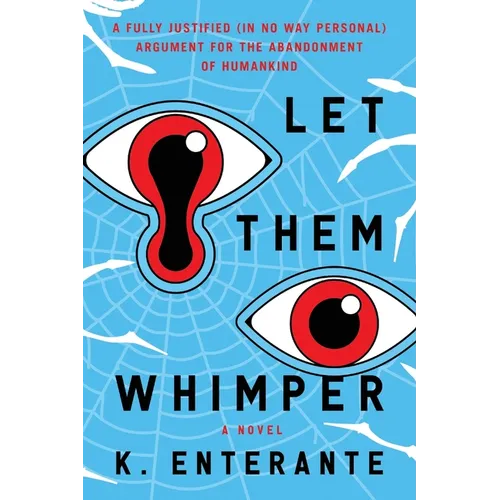 Let Them Whimper: A Fully Justified (In No Way Personal) Argument for the Abandonment of Humankind: A Novel