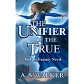 The Unifier of the True: An Epic Fantasy Novel (Featuring magic and dragons)