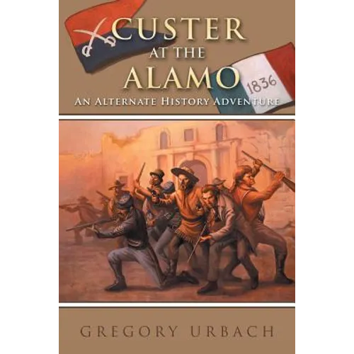 Custer at the Alamo: An Alternate History Adventure