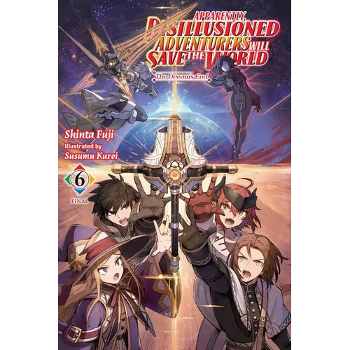 Apparently, Disillusioned Adventurers Will Save the World, Vol. 6 (Light Novel): The Dream's End Volume 6