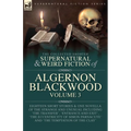 The Collected Shorter Supernatural & Weird Fiction of Algernon Blackwood Volume 3