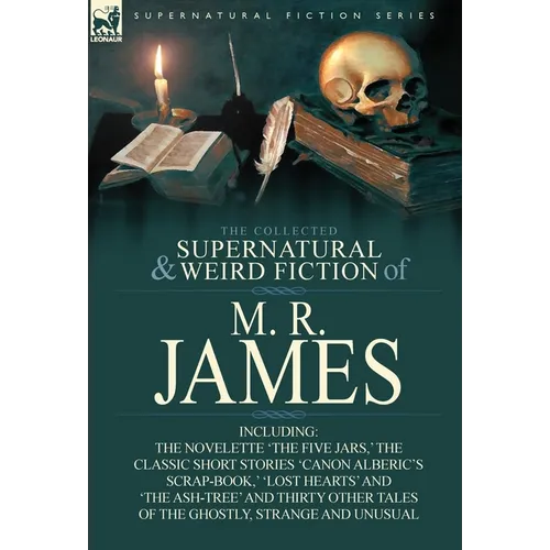 The Collected Supernatural & Weird Fiction of M. R. James: The Novelette 'The Five Jars, ' the Classic Short Stories 'Canon Alberic's Scrap-Book, ' 'l