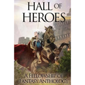 Hall of Heroes: A Fellowship of Fantasy Anthology