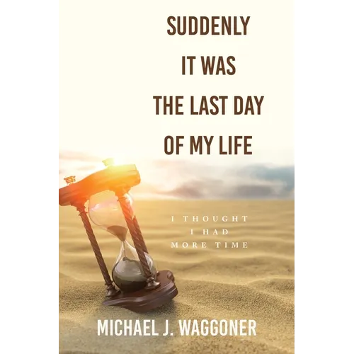 Suddenly It Was the Last Day of My Life: I Thought I Had More Time