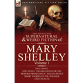 The Collected Supernatural and Weird Fiction of Mary Shelley-Volume 1: Including One Novel "Frankenstein or The Modern Prometheus" and Fourteen Short