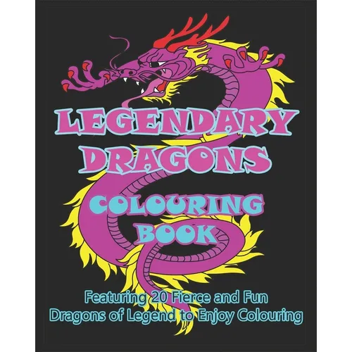 Legendary Dragons Colouring Book: Featuring 20 Fierce and Fun Dragons of Legend to Enjoy Colouring