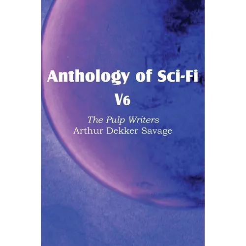 Anthology of Sci-Fi V6, the Pulp Writers - Arthur Dekker Savage