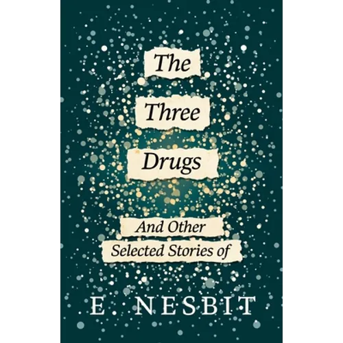 The Three Drugs - And Other Selected Stories of E. Nesbit (Fantasy and Horror Classics)