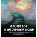 A Super Dog in an Ordinary World: Tales From The Rainbow Bridge Volume II