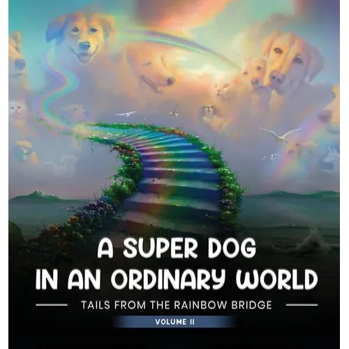 A Super Dog in an Ordinary World: Tales From The Rainbow Bridge Volume II