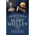 The Collected Supernatural and Weird Fiction of Mary Shelley Volume 2: Including One Novel "The Last Man" and Three Short Stories of the Strange and U