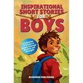 Inspirational Short Stories for Boys: A Collection of Motivational Stories for Boys about Bravery, Courage and Strength - Present for Boys