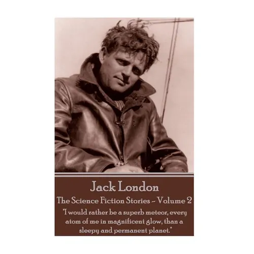 Jack London - The Science Fiction Stories - Volume 2: "I would rather be a superb meteor, every atom of me in magnificent glow, than a sleepy and perm