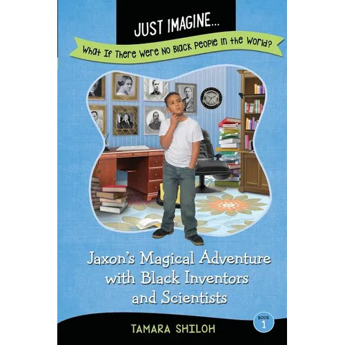 Just Imagine...What If There Were No Black People in the World?: Jaxon's Magical Adventure with Black Inventors and Scientists
