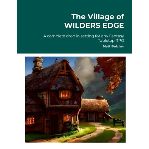 The Village of WILDERS EDGE A complete drop in setting for any Fantasy Tabletop RPG: A complete drop in setting for any Fantasy Tabletop RPG