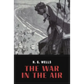 The War In the Air: and particularly how Mr. Bert Smallways fared while it lasted (Illustrated)