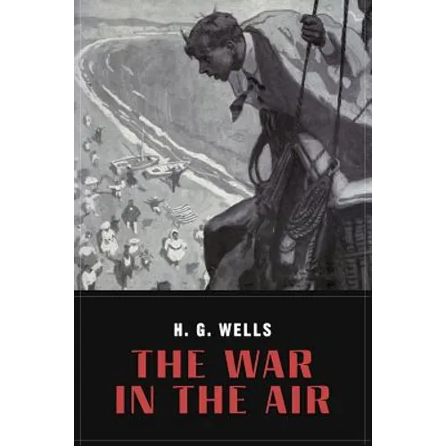 The War In the Air: and particularly how Mr. Bert Smallways fared while it lasted (Illustrated)