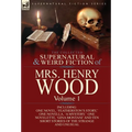 The Collected Supernatural and Weird Fiction of Mrs Henry Wood: Volume 1-Including One Novel, 'Featherston's Story, ' One Novella, 'a Mystery, ' One N