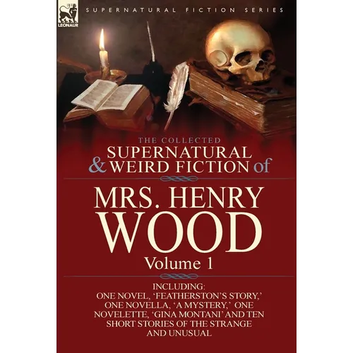 The Collected Supernatural and Weird Fiction of Mrs Henry Wood: Volume 1-Including One Novel, 'Featherston's Story, ' One Novella, 'a Mystery, ' One N