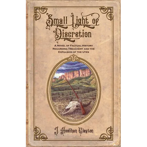 Small Light Of Discretion: A Novel of Factual History Regarding Treachery and the Expulsion of the Utes
