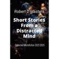 Short Stories From a Distracted Mind: Collected Microfiction 2022-2025
