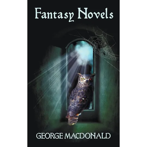 George MacDonald's Fantasy Novels (Complete and Unabridged) Including: The Light Princess, Cross Purposes, Phantastes and Lilith