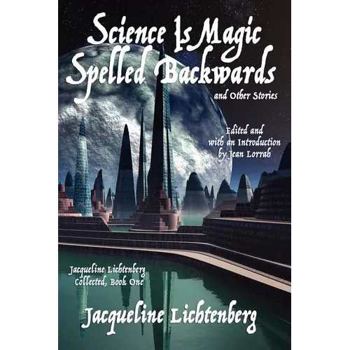 Science Is Magic Spelled Backwards and Other Stories: Jacqueline Lichtenberg Collected, Book One