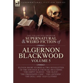 The Collected Shorter Supernatural & Weird Fiction of Algernon Blackwood Volume 5