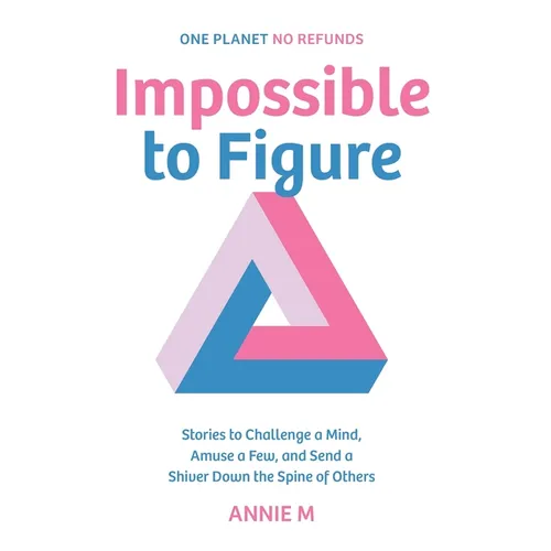 Impossible to Figure: Stories to Challenge a Mind, Amuse a Few, and Send a Shiver Down the Spine of Others