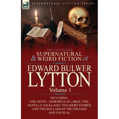 The Collected Supernatural and Weird Fiction of Edward Bulwer Lytton-Volume 1: Including One Novel 'Asmodeus at Large, ' One Novella 'Falkland, ' Ten