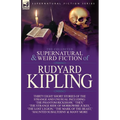 The Collected Supernatural and Weird Fiction of Rudyard Kipling: Thirty-Eight Short Stories of the Strange and Unusual