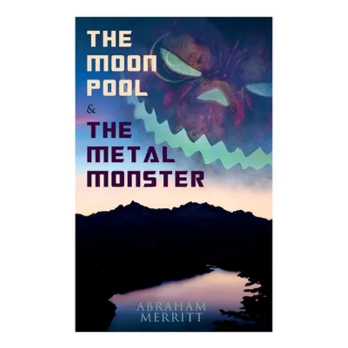 The Moon Pool & The Metal Monster: Science Fantasy Novels