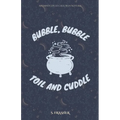 Bubble, Bubble, Toil, and Cuddle