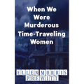When We Were Murderous Time-Traveling Women