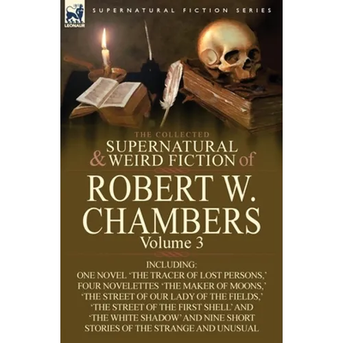 The Collected Supernatural and Weird Fiction of Robert W. Chambers: Volume 3-Including One Novel 'The Tracer of Lost Persons, ' Four Novelettes 'The M
