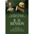 The Collected Supernatural and Weird Fiction of R. H. Benson: One Novel 'The Necromancers' and Twenty-Eight Tales of the Strange and Unusual