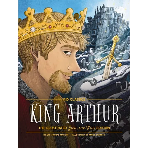 King Arthur - Kid Classics: The Illustrated Just-For-Kids Edition