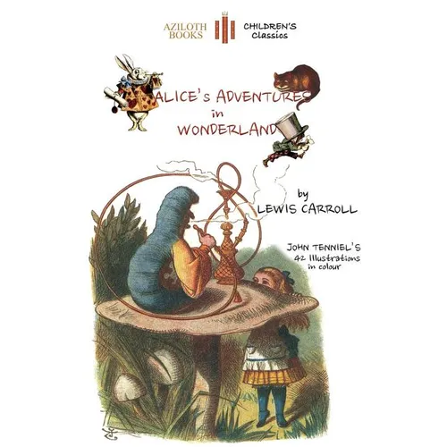 Alice's Adventures in Wonderland: The only edition with all 42 of John Tenniel's illustrations in COLOUR (Aziloth Books)