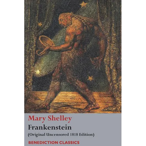 Frankenstein; or, The Modern Prometheus: (Original Uncensored 1818 Edition)