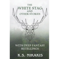 The White Stag and Other Stories: With Deep Fantasy Retellings