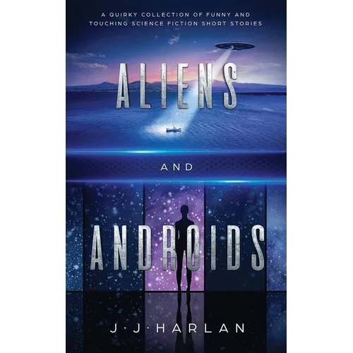 Aliens and Androids: A Quirky Collection of Funny and Touching Science Fiction Short Stories